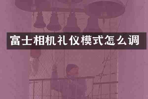 富士相机礼仪模式怎么调