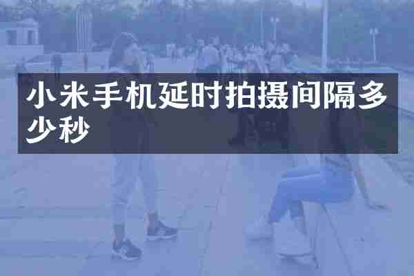 小米手机延时拍摄间隔多少秒