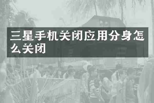 三星手机关闭应用分身怎么关闭