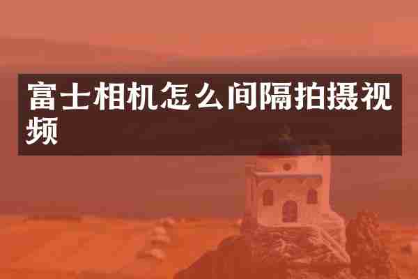 富士相机怎么间隔拍摄视频