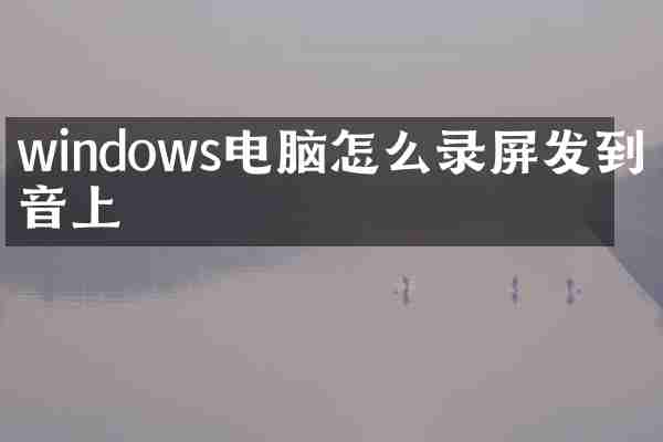 windows电脑怎么录屏发到抖音上