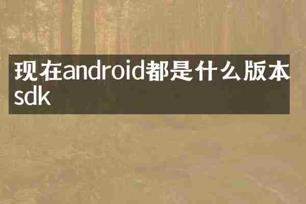 现在android都是什么版本的sdk