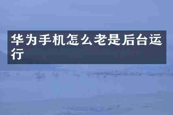 华为手机怎么老是后台运行
