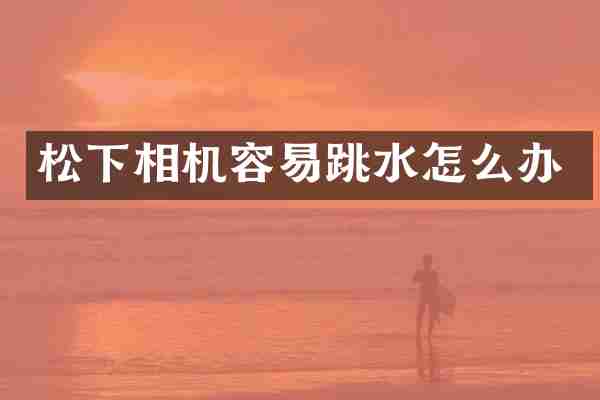 相机容易跳水怎么办