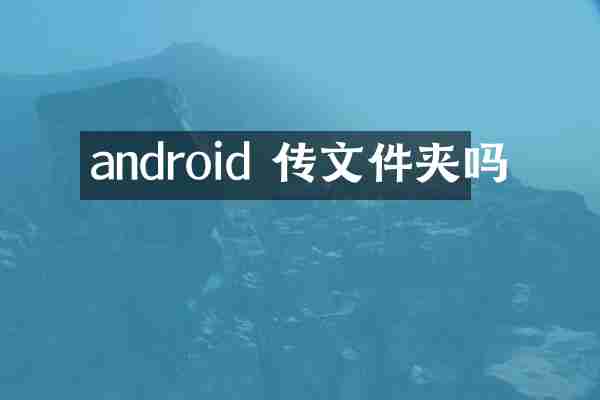android 传文件夹吗