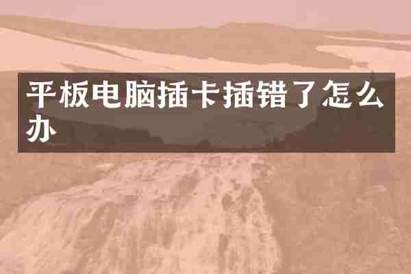平板电脑插卡插错了怎么办