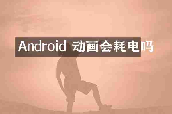Android 动画会耗电吗