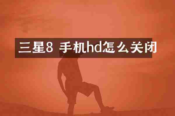三星8 手机hd怎么关闭