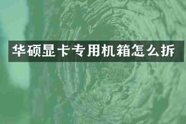 华硕显卡专用机箱怎么拆