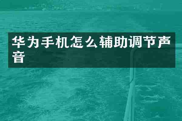 华为手机怎么辅助调节声音