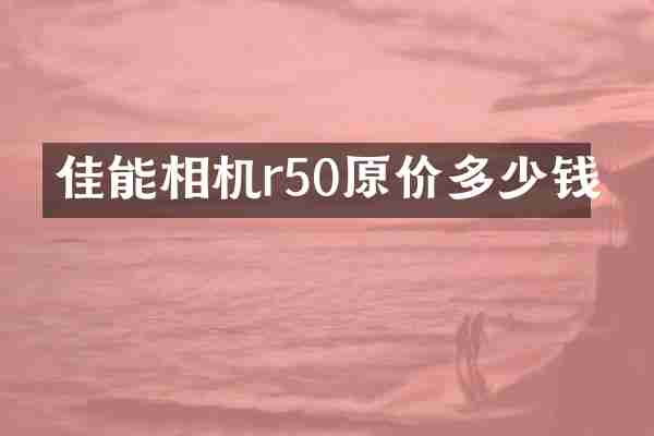佳能相机r50原价多少钱
