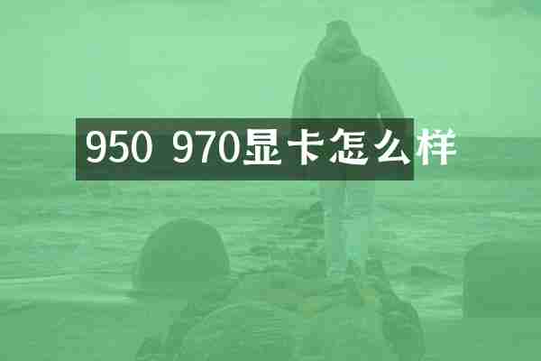 950 970显卡怎么样