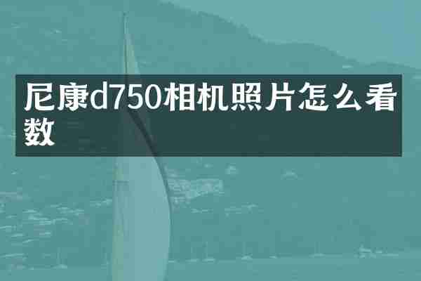尼康d750相机照片怎么看参数