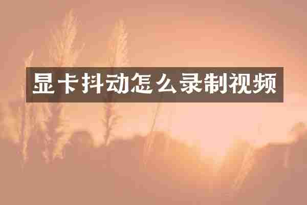 显卡抖动怎么录制视频
