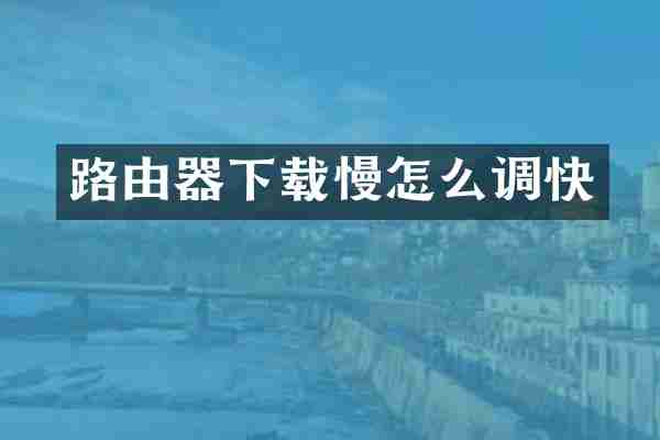 路由器下载慢怎么调快