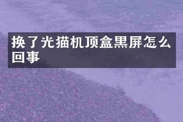 换了光猫机顶盒黑屏怎么回事