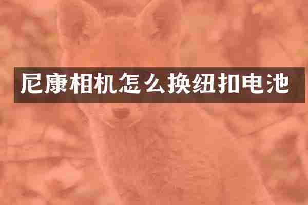 尼康相机怎么换纽扣电池