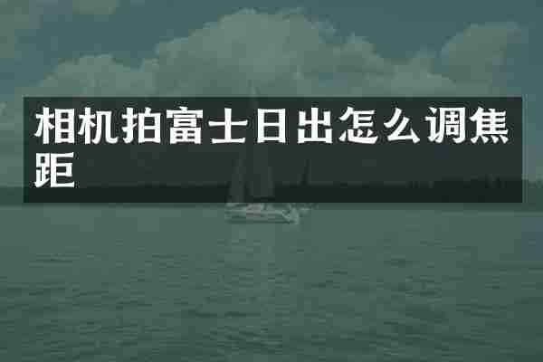 相机拍富士日出怎么调焦距