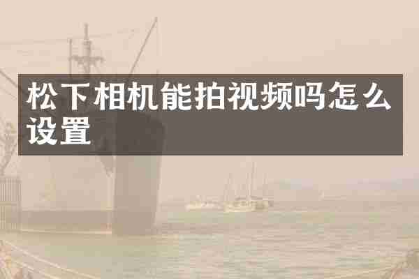 松下相机能拍视频吗怎么设置
