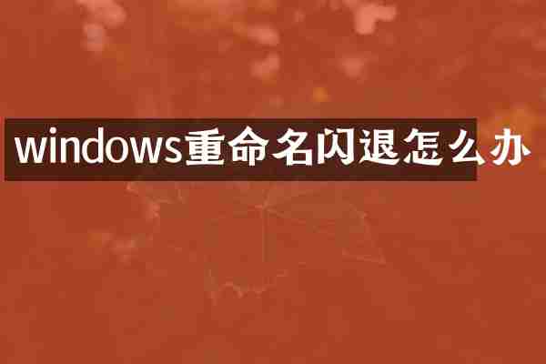 windows重命名闪退怎么办