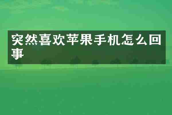 突然喜欢苹果手机怎么回事