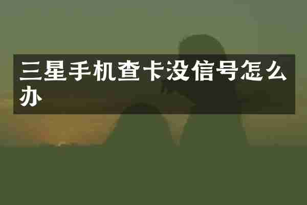三星手机查卡没信号怎么办