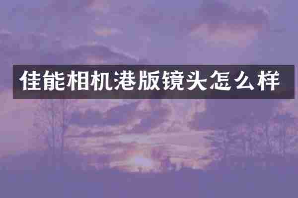 佳能相机港版镜头怎么样
