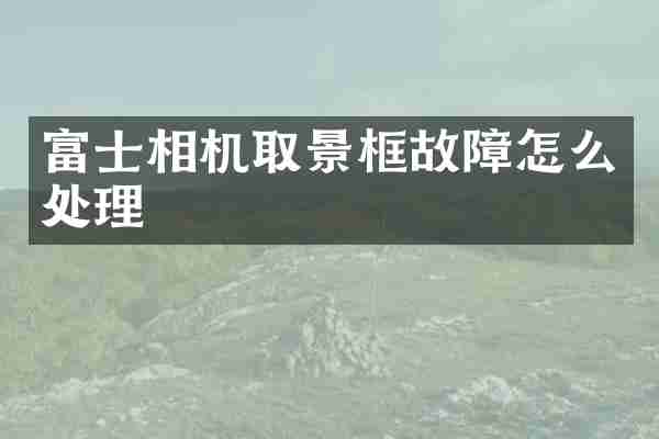 富士相机取景框故障怎么处理