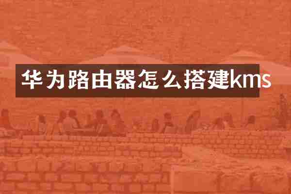华为路由器怎么搭建kms