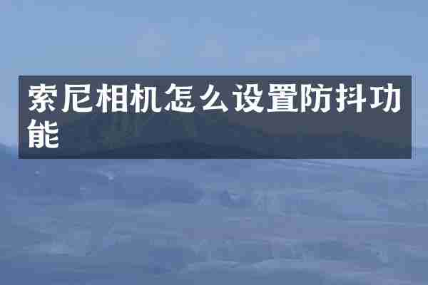 索尼相机怎么设置防抖功能
