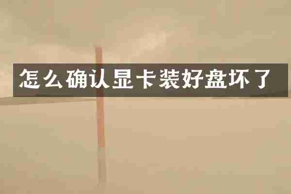 怎么确认显卡装好盘坏了