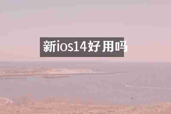 新ios14好用吗