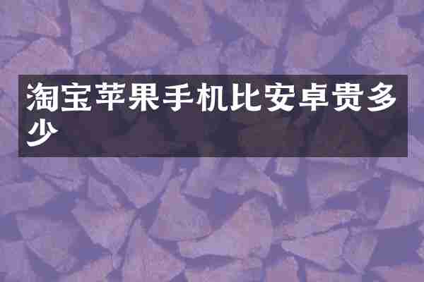 淘宝苹果手机比安卓贵多少
