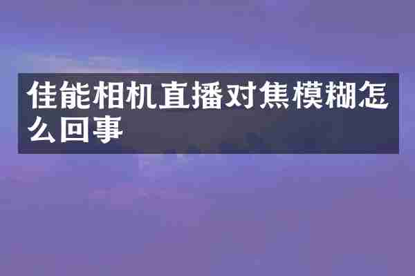 佳能相机直播对焦模糊怎么回事