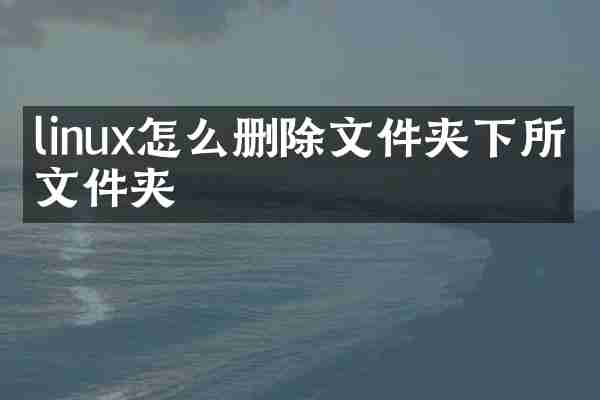 linux怎么删除文件夹下所有文件夹