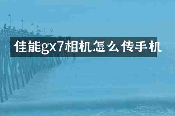 佳能gx7相机怎么传手机