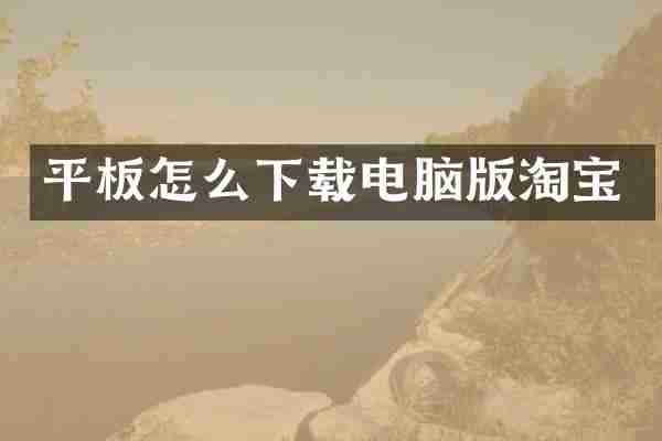 平板怎么下载电脑版淘宝