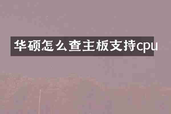 华硕怎么查主板支持cpu