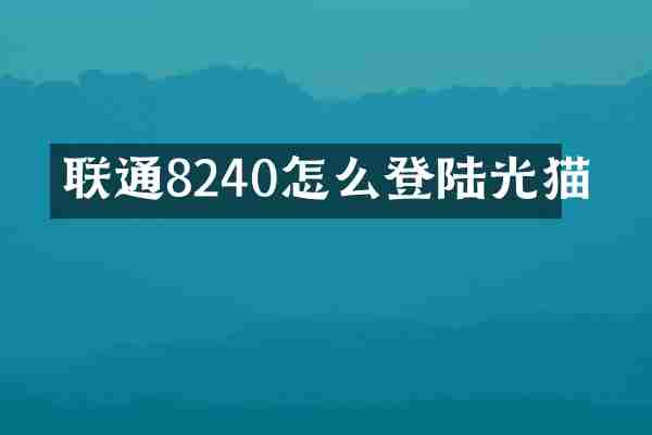 联通8240怎么登陆光猫