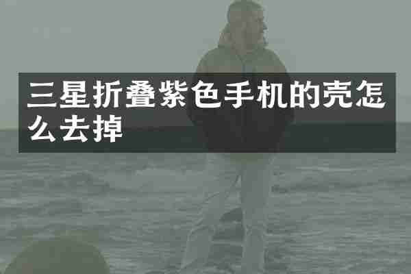 三星折叠紫色手机的壳怎么去掉