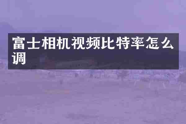 富士相机视频比特率怎么调