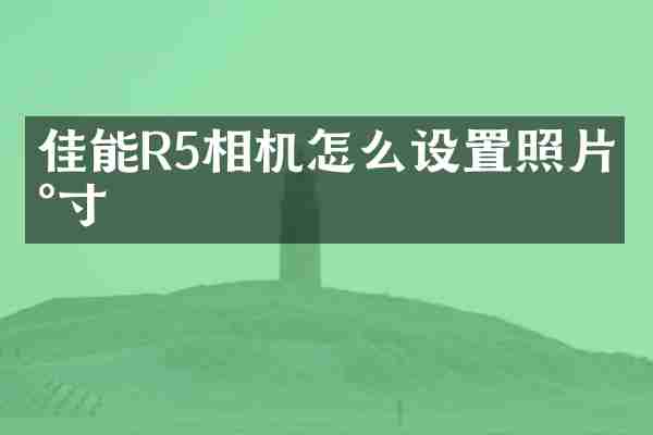 佳能R5相机怎么设置照片尺寸