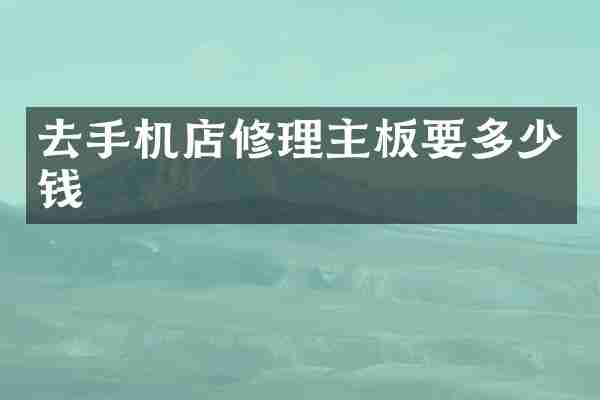 去手机店修理主板要多少钱