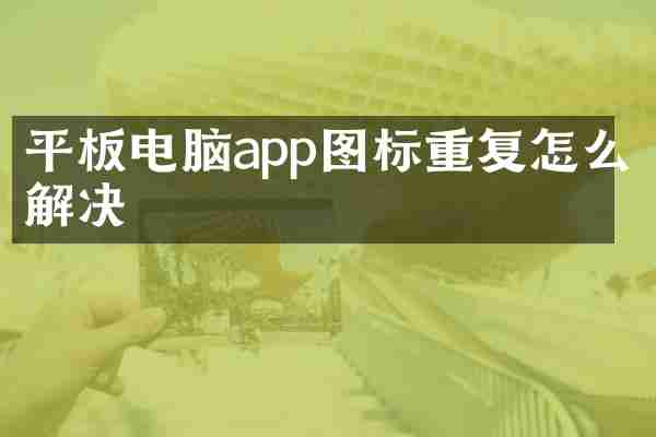 平板电脑app图标重复怎么解决