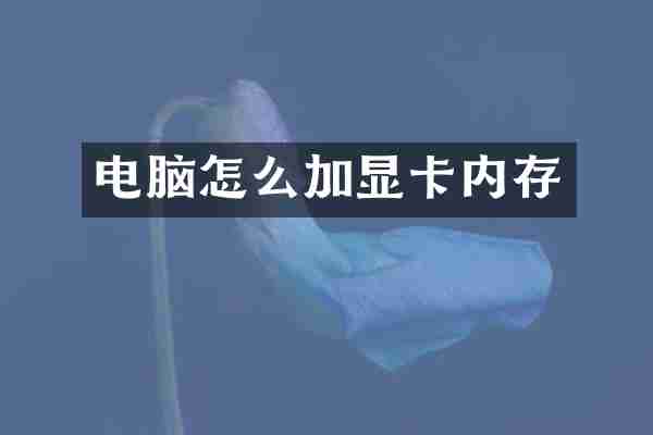 电脑怎么加显卡内存