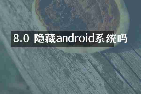 8.0 隐藏android系统吗