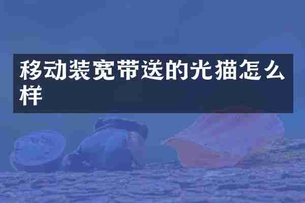 移动装宽带送的光猫怎么样