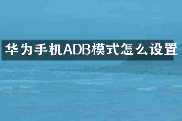 华为手机ADB模式怎么设置