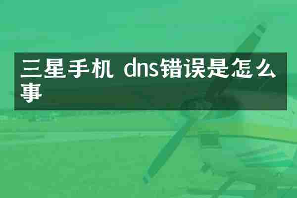 三星手机 dns错误是怎么回事