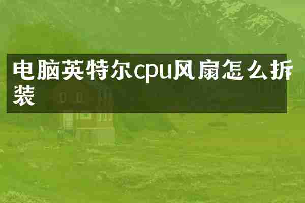 电脑英特尔cpu风扇怎么拆装